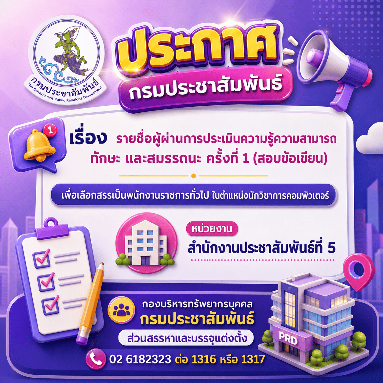ประกาศกรมประชาสัมพันธ์ เรื่อง รายชื่อผู้ผ่านการประเมินความรู้ความสามารถ ทักษะ และสมรรถนะ ครั้งที่ ๑ (สอบข้อเขียน) เพื่อเลือกสรรเป็นพนักงานราชการทั่วไป ในตำแหน่งนักวิชาการคอมพิวเตอร์ หน่วยงาน สำนักงานประชาสัมพันธ์ที่ 5